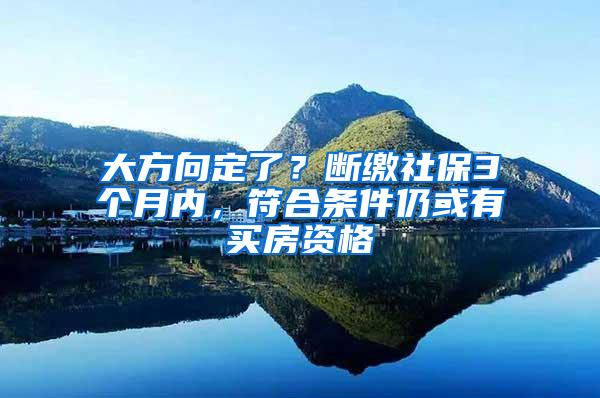 大方向定了？断缴社保3个月内，符合条件仍或有买房资格