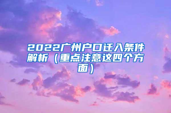 2022广州户口迁入条件解析（重点注意这四个方面）