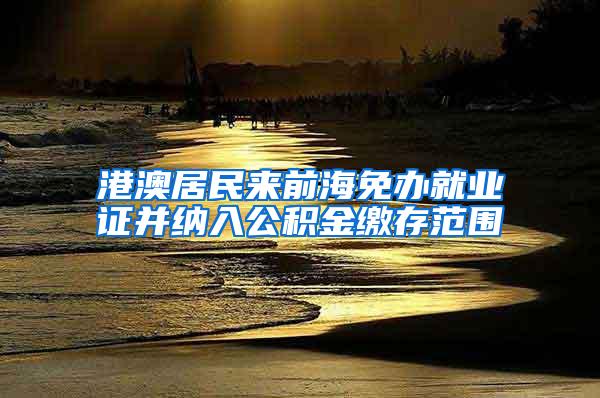 港澳居民来前海免办就业证并纳入公积金缴存范围