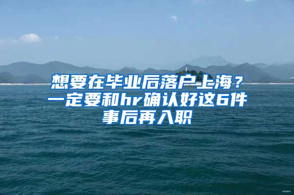 想要在毕业后落户上海？一定要和hr确认好这6件事后再入职