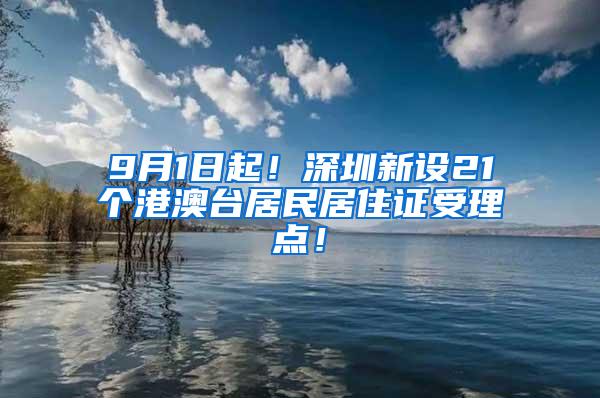 9月1日起！深圳新设21个港澳台居民居住证受理点！