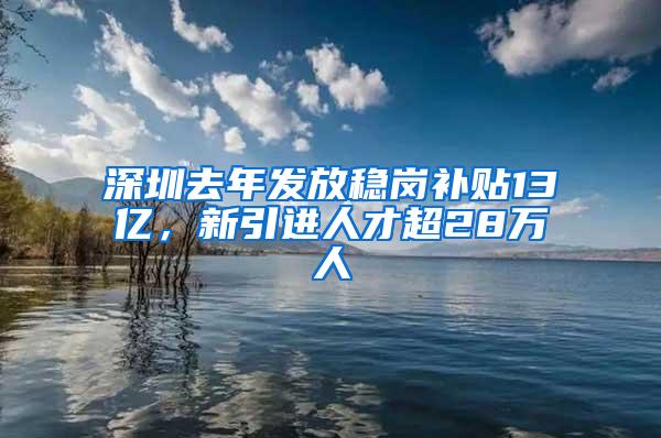 深圳去年发放稳岗补贴13亿，新引进人才超28万人