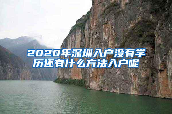 2020年深圳入户没有学历还有什么方法入户呢