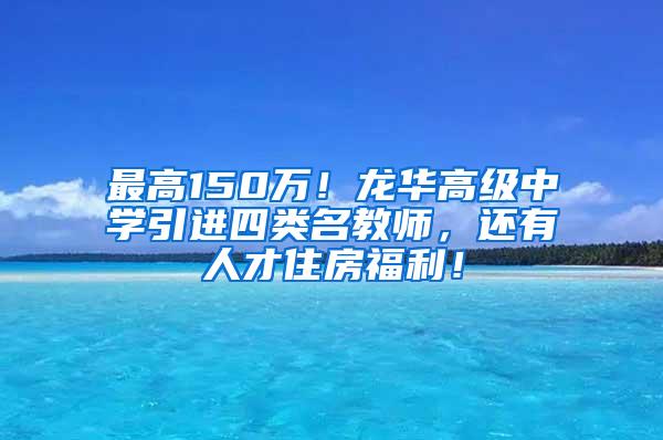 最高150万！龙华高级中学引进四类名教师，还有人才住房福利！