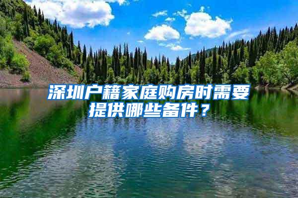 深圳户籍家庭购房时需要提供哪些备件？