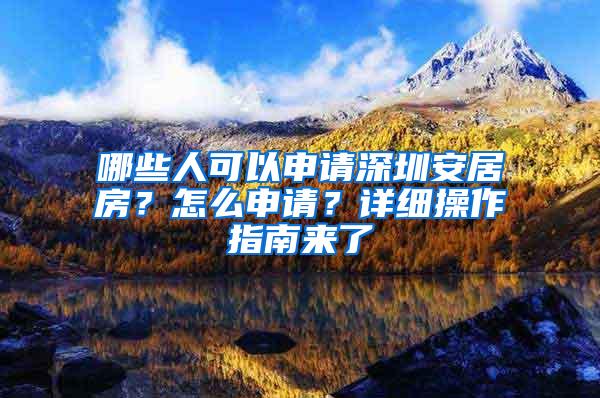 哪些人可以申请深圳安居房？怎么申请？详细操作指南来了