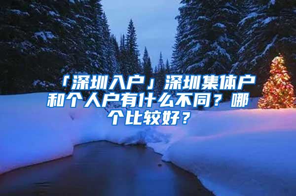 「深圳入户」深圳集体户和个人户有什么不同？哪个比较好？