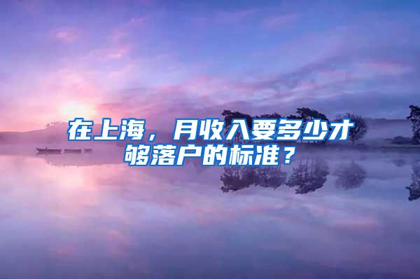 在上海，月收入要多少才够落户的标准？