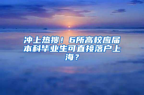 冲上热搜！6所高校应届本科毕业生可直接落户上海？