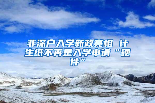 非深户入学新政亮相 计生纸不再是入学申请“硬件”