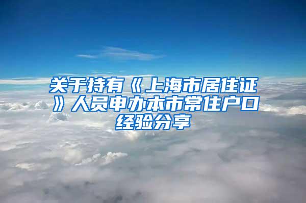 关于持有《上海市居住证》人员申办本市常住户口经验分享