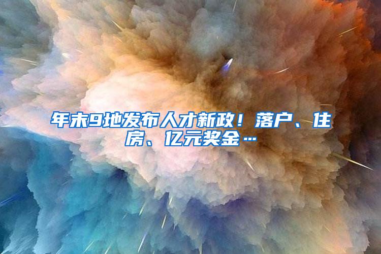 年末9地发布人才新政！落户、住房、亿元奖金…