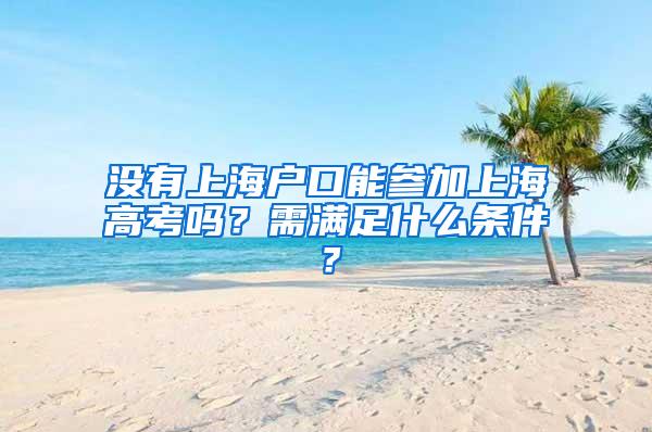 没有上海户口能参加上海高考吗？需满足什么条件？