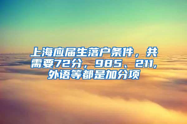 上海应届生落户条件，共需要72分，985、211,外语等都是加分项