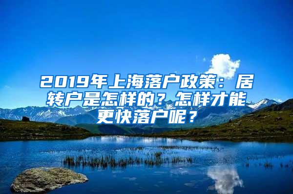 2019年上海落户政策：居转户是怎样的？怎样才能更快落户呢？