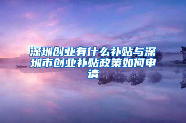 深圳创业有什么补贴与深圳市创业补贴政策如何申请