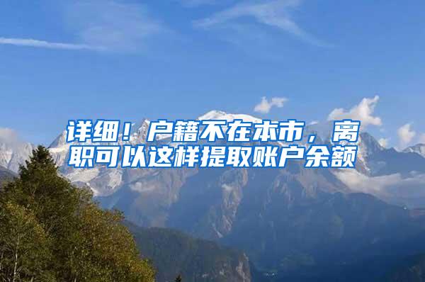 详细！户籍不在本市，离职可以这样提取账户余额