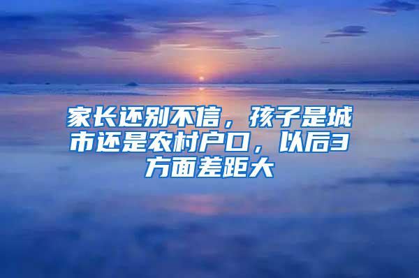 家长还别不信，孩子是城市还是农村户口，以后3方面差距大