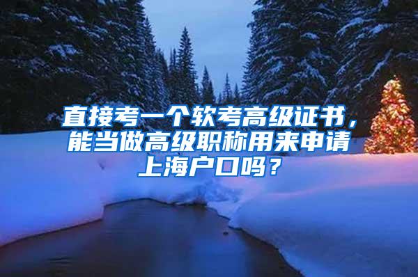 直接考一个软考高级证书，能当做高级职称用来申请上海户口吗？