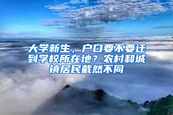 大学新生，户口要不要迁到学校所在地？农村和城镇居民截然不同