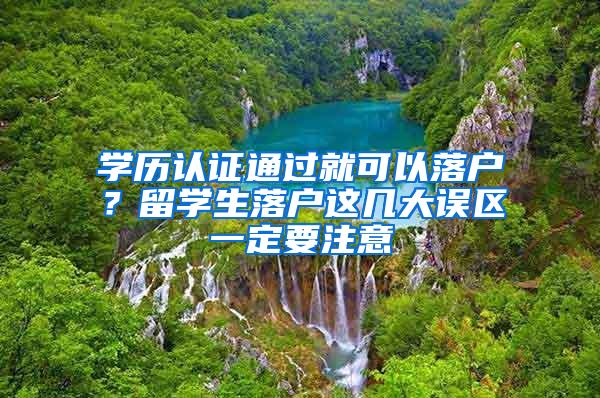 学历认证通过就可以落户？留学生落户这几大误区一定要注意