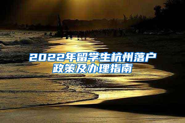 2022年留学生杭州落户政策及办理指南