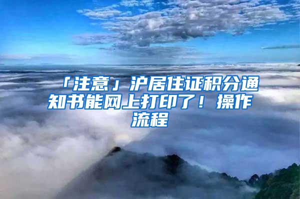 「注意」沪居住证积分通知书能网上打印了！操作流程→