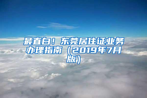 最直白！东莞居住证业务办理指南（2019年7月版）