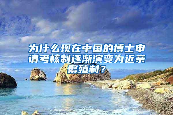 为什么现在中国的博士申请考核制逐渐演变为近亲繁殖制？