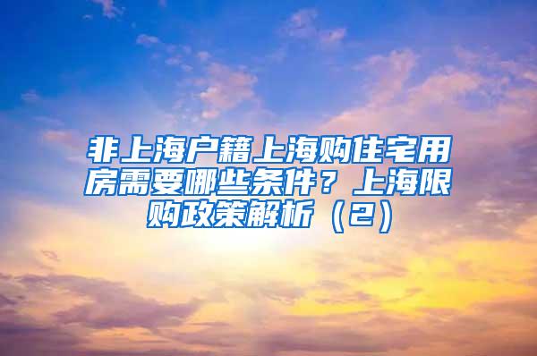 非上海户籍上海购住宅用房需要哪些条件？上海限购政策解析（2）