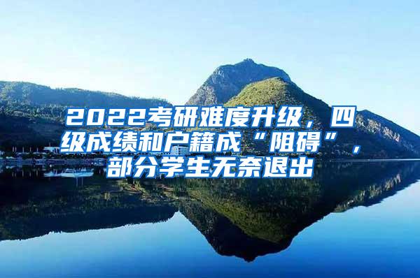 2022考研难度升级，四级成绩和户籍成“阻碍”，部分学生无奈退出