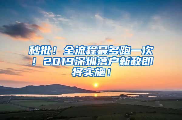 秒批！全流程最多跑一次！2019深圳落户新政即将实施！