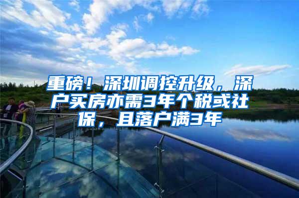 重磅！深圳调控升级，深户买房亦需3年个税或社保，且落户满3年