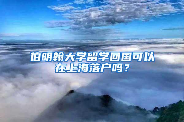 伯明翰大学留学回国可以在上海落户吗？
