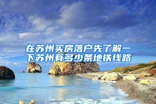 在苏州买房落户先了解一下苏州有多少条地铁线路