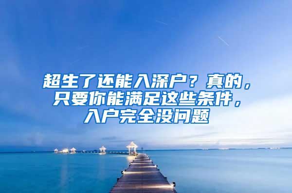 超生了还能入深户？真的，只要你能满足这些条件，入户完全没问题