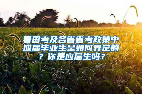 看国考及各省省考政策中应届毕业生是如何界定的？你是应届生吗？