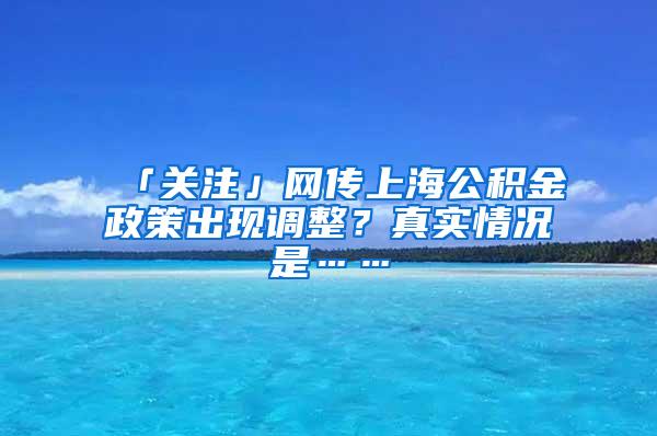 「关注」网传上海公积金政策出现调整？真实情况是……