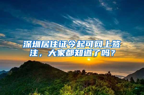 深圳居住证今起可网上签注，大家都知道了吗？