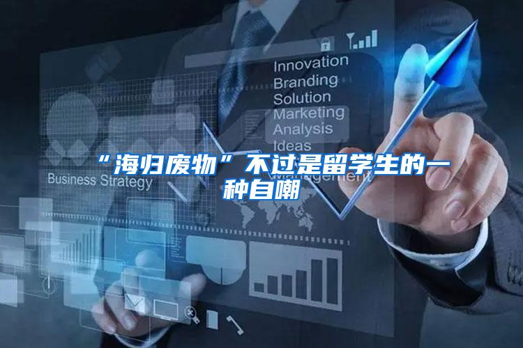 “海归废物”不过是留学生的一种自嘲