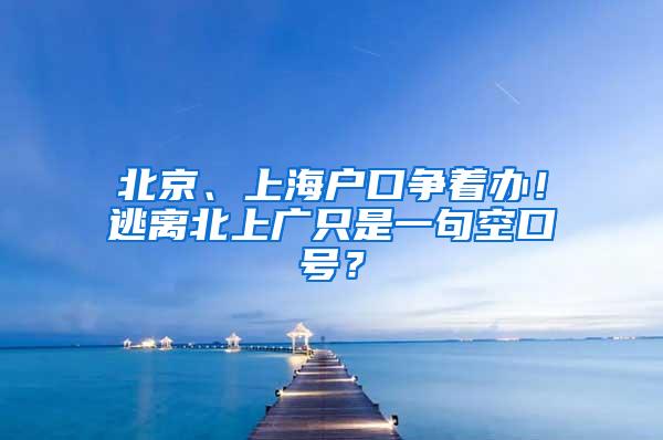 北京、上海户口争着办！逃离北上广只是一句空口号？