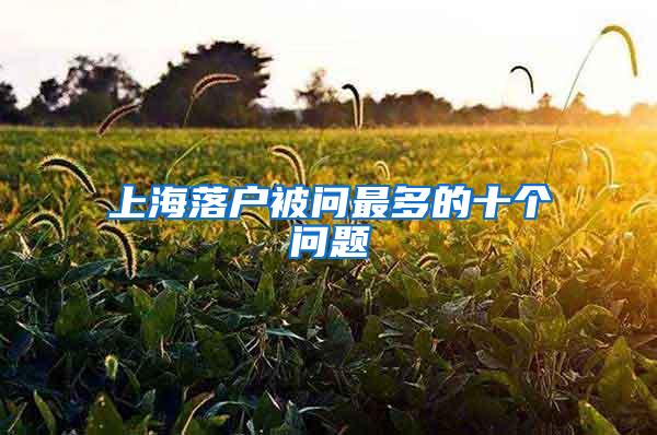 上海落户被问最多的十个问题