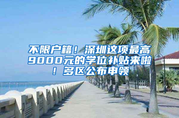 不限户籍！深圳这项最高9000元的学位补贴来啦！多区公布申领