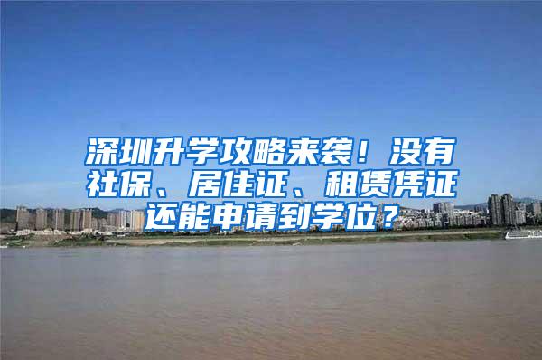 深圳升学攻略来袭！没有社保、居住证、租赁凭证还能申请到学位？