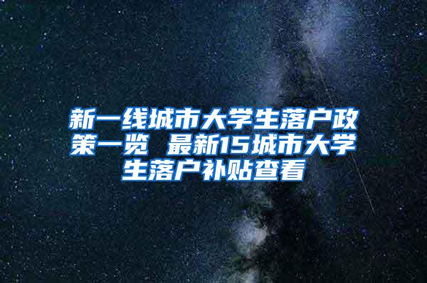 新一线城市大学生落户政策一览 最新15城市大学生落户补贴查看