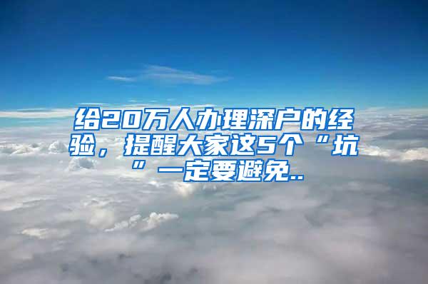 给20万人办理深户的经验，提醒大家这5个“坑”一定要避免..