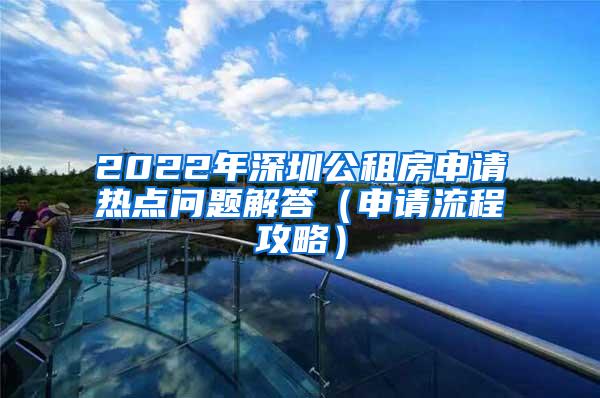 2022年深圳公租房申请热点问题解答（申请流程攻略）