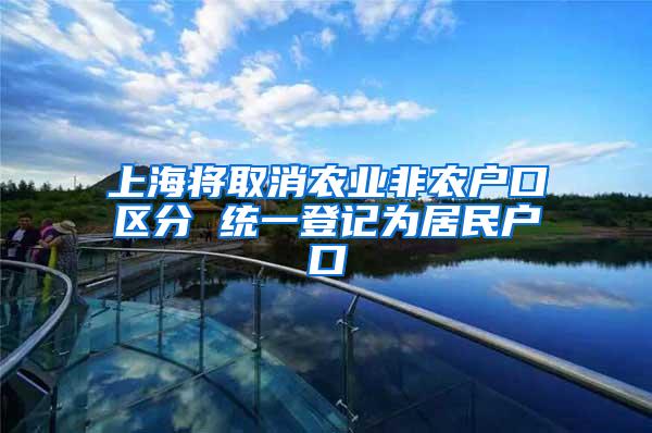 上海将取消农业非农户口区分 统一登记为居民户口