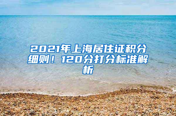 2021年上海居住证积分细则！120分打分标准解析