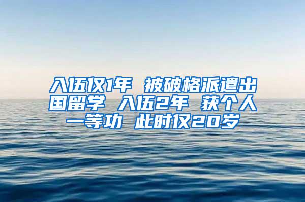 入伍仅1年 被破格派遣出国留学 入伍2年 获个人一等功 此时仅20岁